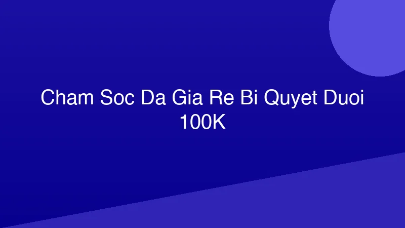 Phân tích y khoa hình ảnh Chăm Sóc Da Giá Rẻ: Bí Quyết Da Mướt, Dưới 100K